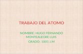 TRABAJO DEL ATOMO NOMBRE: HUGO FERNANDO MONTEALEGRE LUIS GRADO: 1001 J.M
