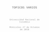 TOPICOS VARIOS Universidad Nacional de Colombia Miércoles 27 de Octubre de 2010.