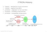 ITRON History ITRON1 – designed for 8 and 16 bit MCU ITRON2 – support 32 bit MCU μITRON2 – adaptation for low-cost MCU μITRON3 – scalability enhancements.