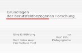 Grundlagen der berufsfeldbezogenen Forschung Eine Einführung von Prof. DDr. Karl Heinz Auer Pädagogische Hochschule Tirol.