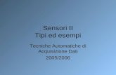 Sensori II Tipi ed esempi Tecniche Automatiche di Acquisizione Dati 2005/2006.