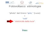 Fotovoltaico: etimologia photo dal Greco φ ς (Luce) + volt elettricità dalla luce.