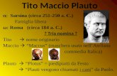 Tito Maccio Plauto S arsina (circa 251-250 a. C.) Famiglia libera ω: Roma (circa 184 a. C.) ? Tria nomina ? Tito nome originario Maccio Maccus (maschera.