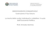 ORIENTAMENTO CONSAPEVOLE Costruiamo il tuo futuro La teoria delle scelte individuali e collettive: il ruolo dell’Economia Politica Prof. Ernesto Somma.