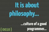 It is about philosophy: culture of a good programmer