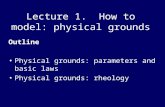 Lecture 1. How to model: physical grounds Outline Physical grounds: parameters and basic laws Physical grounds: rheology
