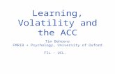 Learning, Volatility and the ACC Tim Behrens FMRIB + Psychology, University of Oxford FIL - UCL