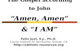 The Gospel according to John “Amen, Amen” & “I AM” Felix Just, S.J., Ph.D. Loyola Institute for Spirituality, Orange, CA .
