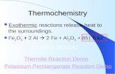 Thermochemistry Exothermic reactions release heat to the surroundings. Fe 2 O 3 + 2 Al  2 Fe + Al 2 O 3 + 851.5 kJ Potassium Permanganate Reaction Demo.