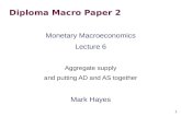 1 Diploma Macro Paper 2 Monetary Macroeconomics Lecture 6 Aggregate supply and putting AD and AS together Mark Hayes.