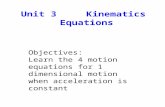 Unit 3 Kinematics Equations Objectives: Learn the 4 motion equations for 1 dimensional motion when acceleration is constant.
