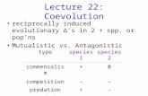 Lecture 22: Coevolution reciprocally induced evolutionary Δ’s in 2 + spp. or pop’ns Mutualistic vs. Antagonistic typespecies 1species 2 commensalism+0.