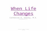 When Life Changes Catherine R. Seeley, M.A. cseeley4@verizon.net Catherine R. Seeley All Rights Reserved.