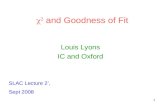 1 χ 2 and Goodness of Fit Louis Lyons IC and Oxford SLAC Lecture 2’, Sept 2008.