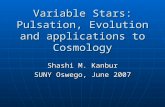 Variable Stars: Pulsation, Evolution and applications to Cosmology Shashi M. Kanbur SUNY Oswego, June 2007.