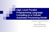 High Level Parallel Programming Language Compiling to a Cellular Automata Processing Model Master’s thesis defense by Martin Mortensen November 9th 2007.