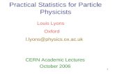 1 Practical Statistics for Particle Physicists CERN Academic Lectures October 2006 Louis Lyons Oxford l.lyons@physics.ox.ac.uk.