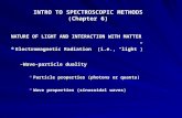 INTRO TO SPECTROSCOPIC METHODS (Chapter 6) NATURE OF LIGHT AND INTERACTION WITH MATTER Electromagnetic Radiation (i.e., “light”) –Wave-particle duality.