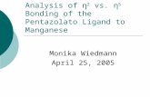 Analysis of η 2 vs. η 5 Bonding of the Pentazolato Ligand to Manganese Monika Wiedmann April 25, 2005.
