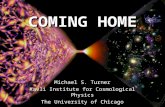 COMING HOME Michael S. Turner Kavli Institute for Cosmological Physics The University of Chicago.