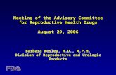 Meeting of the Advisory Committee for Reproductive Health Drugs August 29, 2006 Barbara Wesley, M.D., M.P.H. Division of Reproductive and Urologic Products.