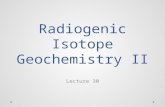 Radiogenic Isotope Geochemistry II Lecture 30. Basics of Radiogenic Isotope Geochemistry What makes radioactive decay useful to geochemists is that it.