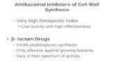 Antibacterial Inhibitors of Cell Wall Synthesis –Very high therapeutic index Low toxicity with high effectiveness β- lactam Drugs –Inhibit peptidoglycan.