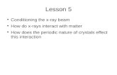 Lesson 5 Conditioning the x-ray beam How do x-rays interact with matter How does the periodic nature of crystals effect this interaction.