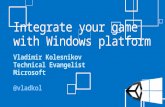 Integrate your game with Windows platform Vladimir Kolesnikov Technical Evangelist Microsoft @vladkol.