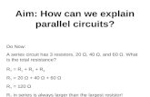 Aim: How can we explain parallel circuits? Do Now: A series circuit has 3 resistors, 20 Ω, 40 Ω, and 60 Ω. What is the total resistance? R T = R 1 + R.