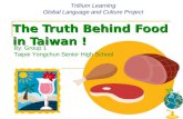 The Truth Behind Food in Taiwan ! Trillium Learning Global Language and Culture Project By: Group 1 Taipei Yongchun Senior High School.