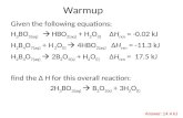 Warmup Given the following equations: H 3 BO 3(aq)  HBO 2(aq) + H 2 O (l) ΔH rxn = -0.02 kJ H 2 B 4 O 7(aq) + H 2 O (l)  4HBO 2(aq) ΔH rxn = -11.3 kJ.