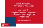Computational Movement Analysis Lecture 5: Segmentation, Popular Places and Regular Patterns Joachim Gudmundsson.