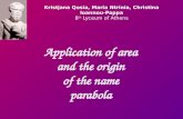 Application of area and the origin of the name parabola Kristjana Qosia, Maria Ntrinia, Christina Ioannou-Pappa 8 th Lyceum of Athens.