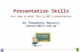 1 Presentation Skills (but keep in mind: This is NOT a presentation) Dr Theodoros Manavis tmanavis@ist.edu.gr.