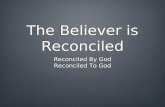The Believer is Reconciled Reconciled By God Reconciled To God Reconciled By God Reconciled To God.