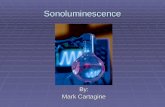 Sonoluminescence By: Mark Cartagine. Outline  What Is Sonoluminescence?  Sonoluminescence: Process, Features, Peculiarities  Theories 1. Shockwave.