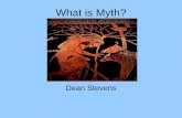 What is Myth? Dean Stevens. What is Myth? Fact or Fiction? μύθος Characteristics of Myth Culture Specific or Universal? Why Myth? Is Myth Science? Religion?