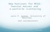 1 New horizons for MCAS: heavier masses and α-particle scattering Juris P. Svenne, University of Manitoba, and collaborators CAP 15/6/2015.