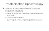 Photoelectron Spectroscopy Lecture 4: Deconvolution of complex ionization structure –Band shapes with non-resolved vibrational structure –Other complications.