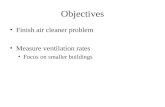 Objectives Finish air cleaner problem Measure ventilation rates Focus on smaller buildings.