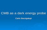 CMB as a dark energy probe Carlo Baccigalupi. Outline  Fighting against a cosmological constant  Parametrizing cosmic acceleration  The CMB role in.