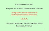 1 Leonardo da Vinci Project No 2005/CY/05/B/F/PP-167.501 Integrated Development of Entrepreneurial Achievers I.D.E.A. Kick-off meeting: 24-25 October 2005.