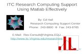 ITC Research Computing Support Using Matlab Effectively By: Ed Hall Research Computing Support Center Phone: 243-8800 Φ Fax: 243-8765 E-Mail: Res-Consult@Virginia.EDU.
