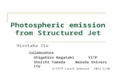 Photospheric emission from Structured Jet Hirotaka Ito Collaborators Shigehiro Nagataki YITP ＠ YITP Lunch Seminar 2012 5/30 Shoichi Yamada Waseda University.