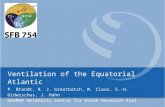 Ventilation of the Equatorial Atlantic P. Brandt, R. J. Greatbatch, M. Claus, S.-H. Didwischus, J. Hahn GEOMAR Helmholtz Centre for Ocean Research Kiel