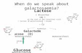 When do we speak about galactosaemia? Galactose Glucose (D) Lactose at the root of the intestinal villi ( lactase (β galactosidase ) enzyme Glucose ( disaccharide