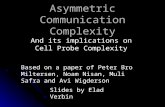 Asymmetric Communication Complexity And its implications on Cell Probe Complexity Slides by Elad Verbin Based on a paper of Peter Bro Miltersen, Noam Nisan,