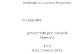 Instituto educativo Provenza la caligrafía presentado por Daniela Guevara 10-2 8 de febrero 2012.