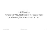 L.C Physics Charged/Neutral  hadron  separation and energies at 0.5 and 3  TeV